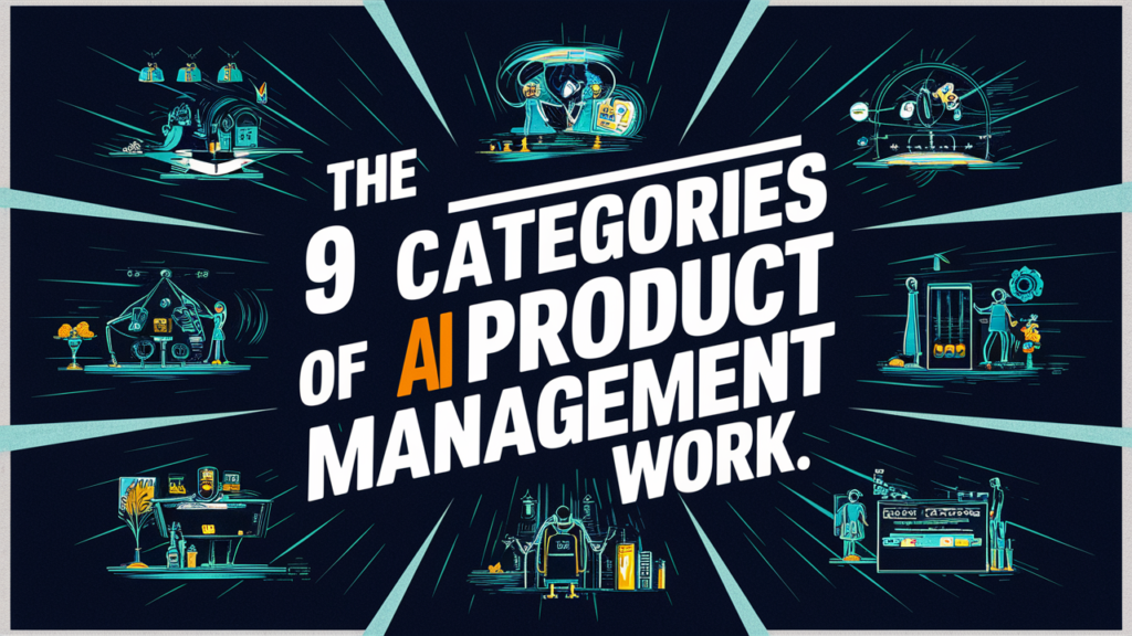 The 9 Categories of AI Product Management Work: Understanding AI’s Role in Product Development